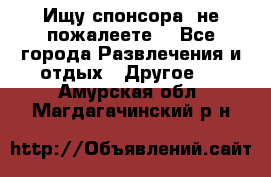 Ищу спонсора .не пожалеете. - Все города Развлечения и отдых » Другое   . Амурская обл.,Магдагачинский р-н